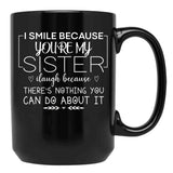 I Smile Because You'Re My Sister I Laugh Because There'S Nothing You Can Do About It Black Coffee Mug - Black