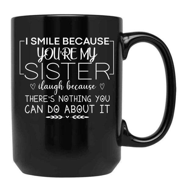I Smile Because You'Re My Sister I Laugh Because There'S Nothing You Can Do About It Black Coffee Mug - Black
