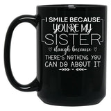 I Smile Because You'Re My Sister I Laugh Because There'S Nothing You Can Do About It Black Coffee Mug