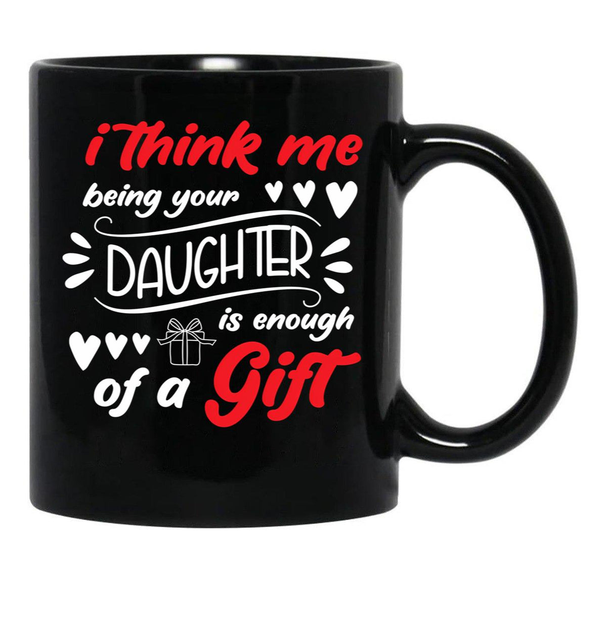 I Think Me Being Your Daughter Is Enough Of A Gift (1) Black Coffee Mug - Black