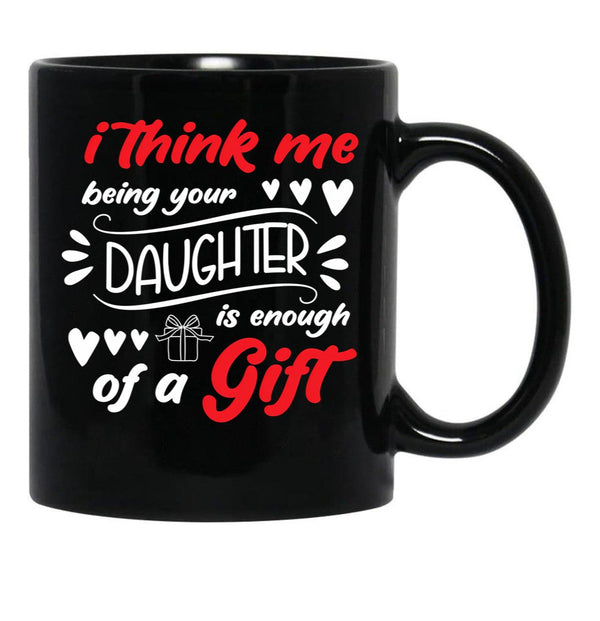 I Think Me Being Your Daughter Is Enough Of A Gift (1) Black Coffee Mug - Black