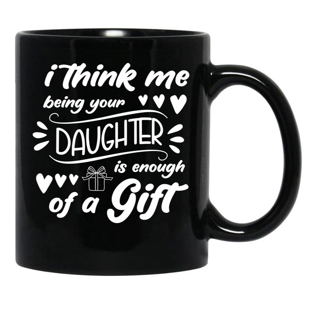 I Think Me Being Your Daughter Is Enough Of A Gift (2) Black Coffee Mug - Black
