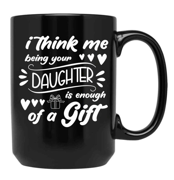 I Think Me Being Your Daughter Is Enough Of A Gift (2) Black Coffee Mug - Black