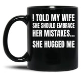 I Told My Wife She Should Embrace Her Mistakes She Hugged Me Black Coffee Mug