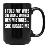 I Told My Wife She Should Embrace Her Mistakes She Hugged Me Black Coffee Mug - Black