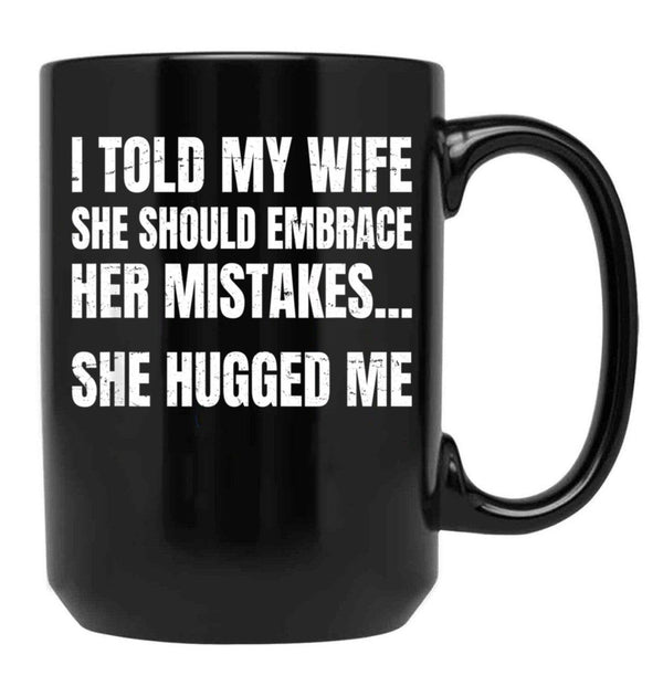 I Told My Wife She Should Embrace Her Mistakes She Hugged Me Black Coffee Mug - Black