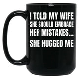 I Told My Wife She Should Embrace Her Mistakes She Hugged Me Black Coffee Mug
