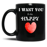 I Want You To Be Happy _ Valentines Gift (1) Black Coffee Mug