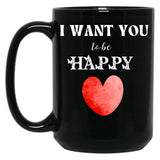 I Want You To Be Happy _ Valentines Gift (1) Black Coffee Mug