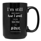 I'M Still Not Sure How I Went From Mom To Bruh Black Coffee Mug - Black