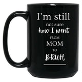 I'M Still Not Sure How I Went From Mom To Bruh Black Coffee Mug
