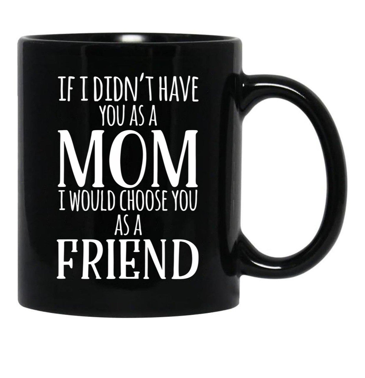 If I Can'T Have You As A Mom I'D Choose You As Friend Black Coffee Mug - Black