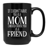 If I Can'T Have You As A Mom I'D Choose You As Friend Black Coffee Mug - Black