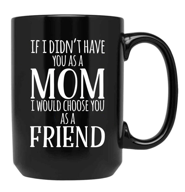 If I Can'T Have You As A Mom I'D Choose You As Friend Black Coffee Mug - Black