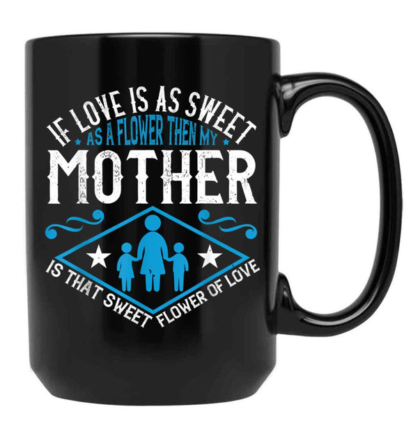 If Love Is As Sweet As A Flower Then My Mother Black Coffee Mug - Black