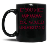If You Met My Mom You Would Understand (1) Black Coffee Mug