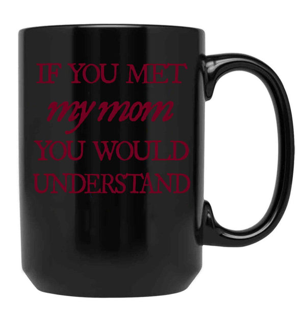 If You Met My Mom You Would Understand (1) Black Coffee Mug - Black
