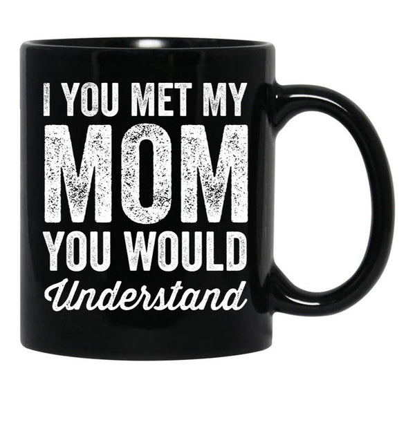 If You Met My Mom You Would Understand (2) Black Coffee Mug - Black