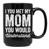 If You Met My Mom You Would Understand (2) Black Coffee Mug - Black