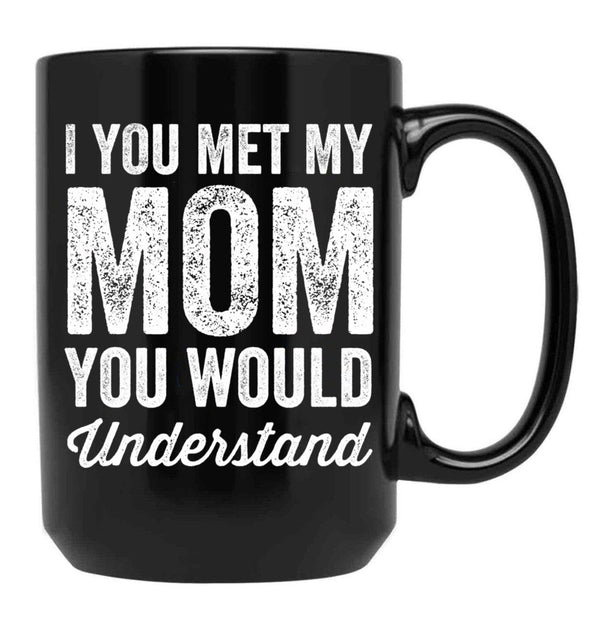 If You Met My Mom You Would Understand (2) Black Coffee Mug - Black