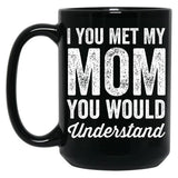 If You Met My Mom You Would Understand (2) Black Coffee Mug