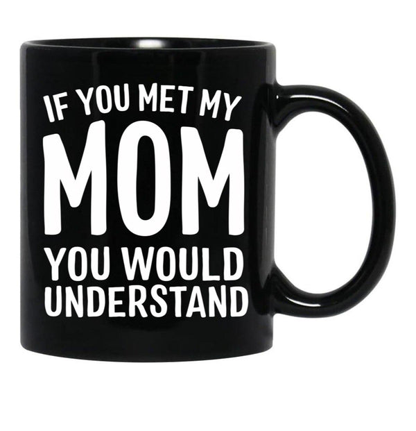 If You Met My Mom You Would Understand Black Coffee Mug - Black