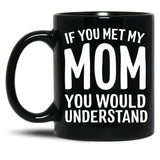 If You Met My Mom You Would Understand Black Coffee Mug