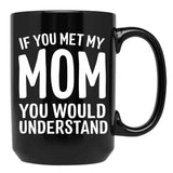 If You Met My Mom You Would Understand Black Coffee Mug - Black