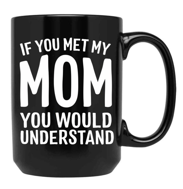 If You Met My Mom You Would Understand Black Coffee Mug - Black