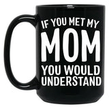 If You Met My Mom You Would Understand Black Coffee Mug