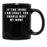 If You Think I Am Crazy You Should Meet My Mom Black Coffee Mug - Black