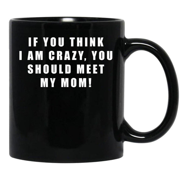 If You Think I Am Crazy You Should Meet My Mom Black Coffee Mug - Black