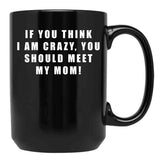 If You Think I Am Crazy You Should Meet My Mom Black Coffee Mug - Black