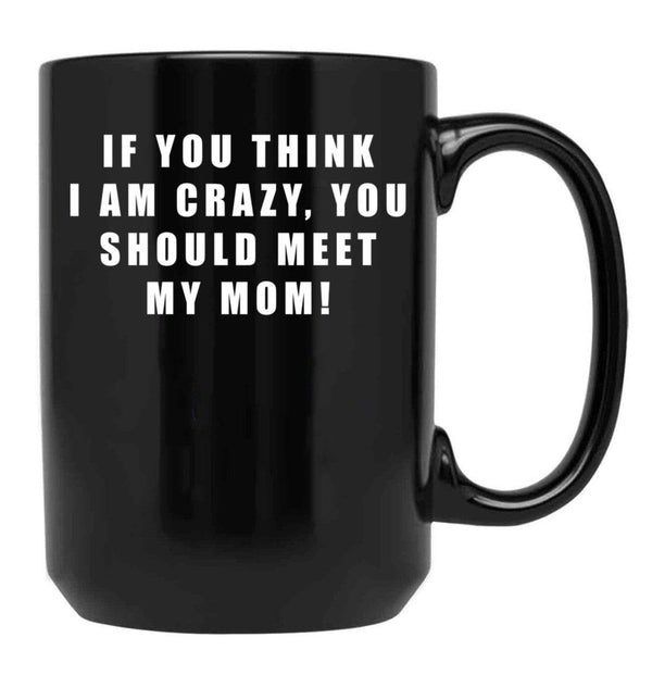 If You Think I Am Crazy You Should Meet My Mom Black Coffee Mug - Black