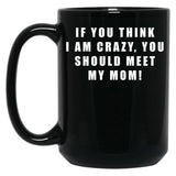 If You Think I Am Crazy You Should Meet My Mom Black Coffee Mug