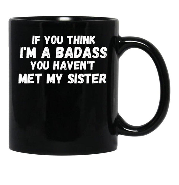If You Think I'M A Badass You Haven'T Met My Sister Black Coffee Mug - Black