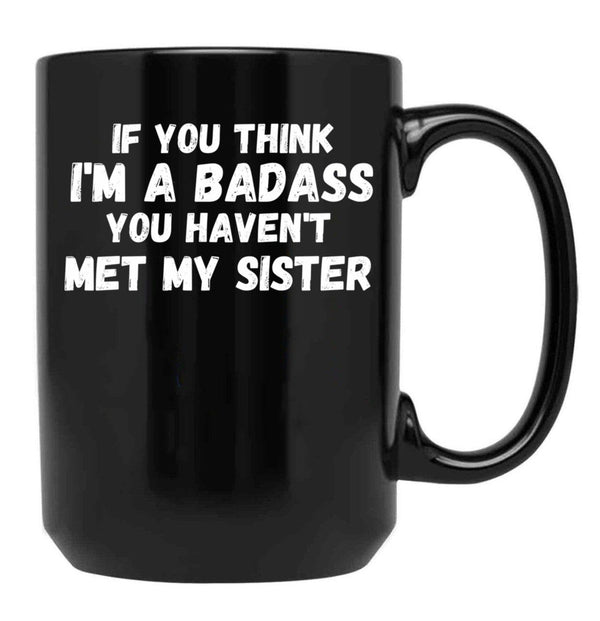 If You Think I'M A Badass You Haven'T Met My Sister Black Coffee Mug - Black