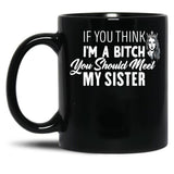 If You Think I'M A Bitch You Should Meet My Sisterfunny Gift For Sister Black Coffee Mug