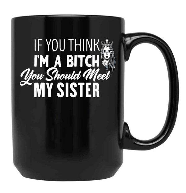 If You Think I'M A Bitch You Should Meet My Sisterfunny Gift For Sister Black Coffee Mug - Black