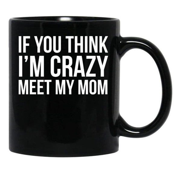 If You Think I'M Crazy Meet My Mom Black Coffee Mug - Black