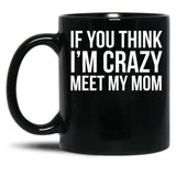 If You Think I'M Crazy Meet My Mom Black Coffee Mug