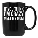 If You Think I'M Crazy Meet My Mom Black Coffee Mug - Black