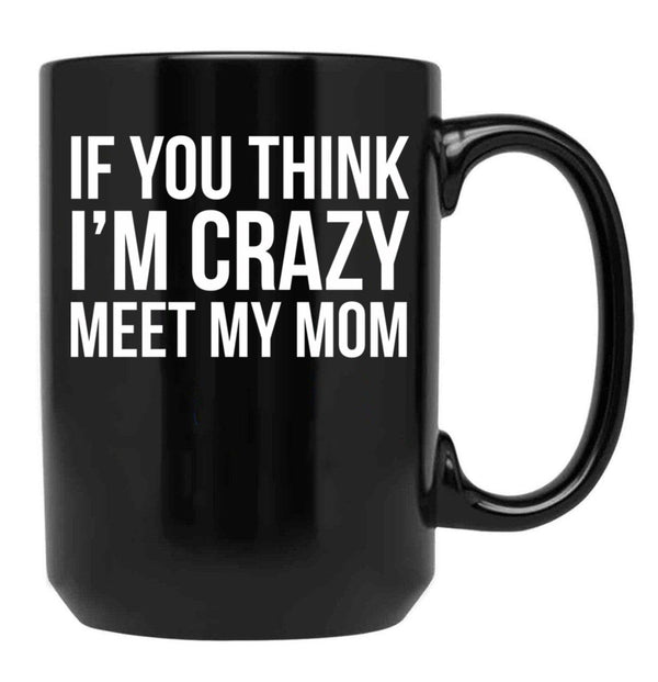 If You Think I'M Crazy Meet My Mom Black Coffee Mug - Black