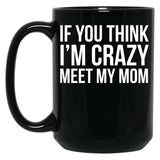 If You Think I'M Crazy Meet My Mom Black Coffee Mug