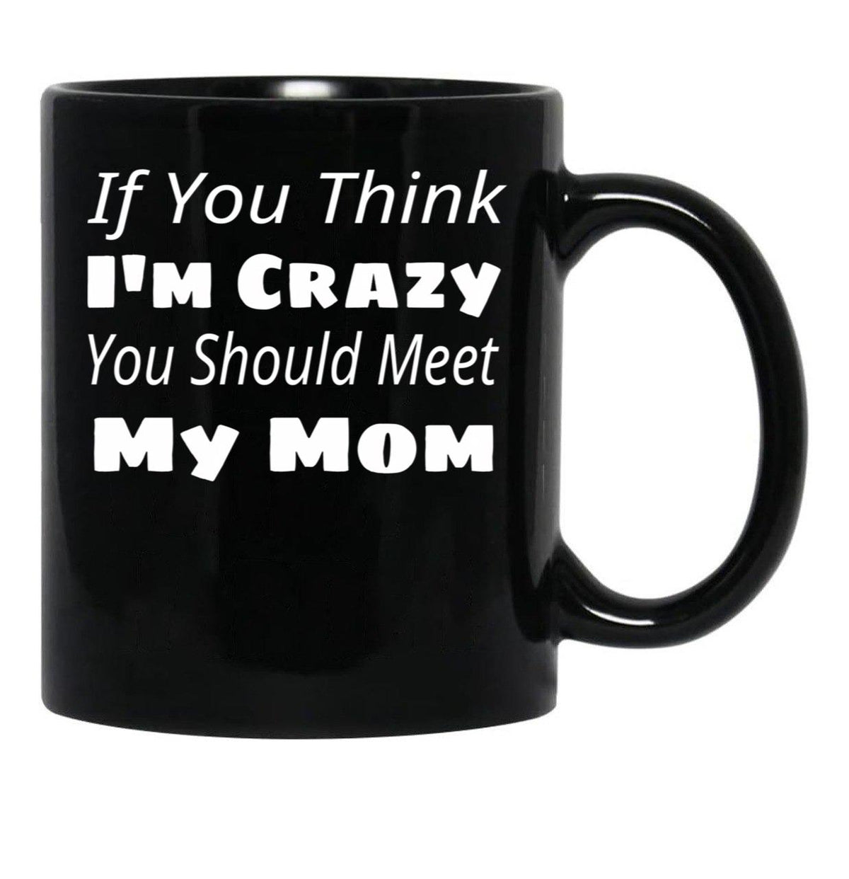 If You Think I'M Crazy You Should Meet My Mom Black Coffee Mug - Black