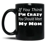 If You Think I'M Crazy You Should Meet My Mom Black Coffee Mug