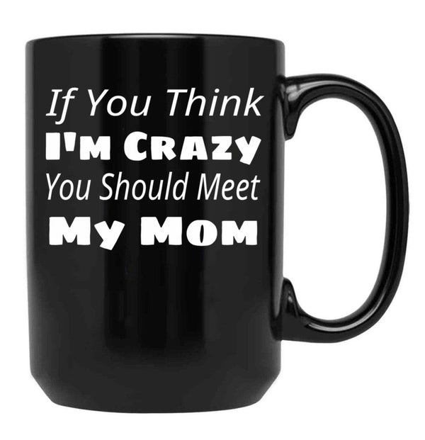 If You Think I'M Crazy You Should Meet My Mom Black Coffee Mug - Black