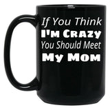 If You Think I'M Crazy You Should Meet My Mom Black Coffee Mug
