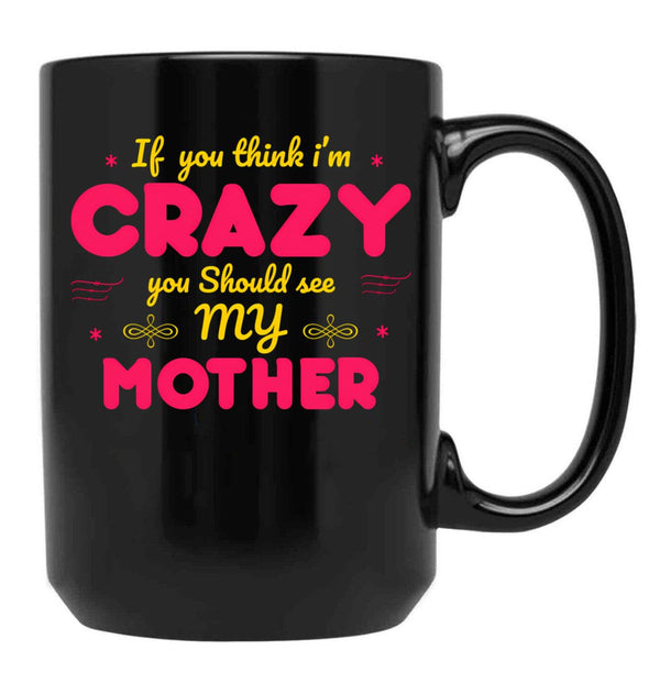 If You Think I'M Crazy You Should See My Mother Black Coffee Mug - Black