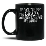 If You Think I'M Crazy You Should Meet My Mom Mug Black Coffee Mug